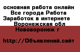 основная работа онлайн - Все города Работа » Заработок в интернете   . Воронежская обл.,Нововоронеж г.